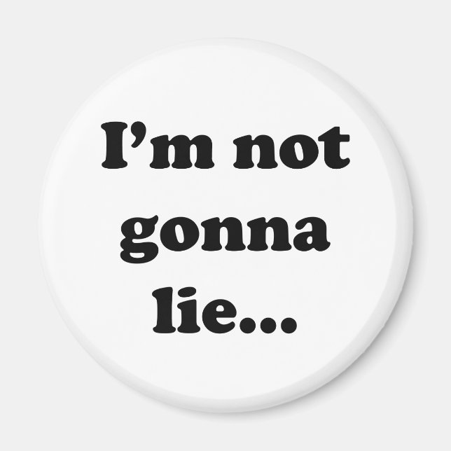 I'm not gonna lie... magnet (Front)