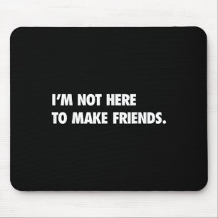 I'm Not Here To Make Friends Humor Sarcastic Gift  Mouse Pad