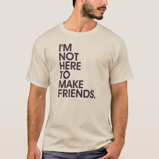 I'M NOT HERE TO MAKE FRIENDS. (Mens) T-Shirt