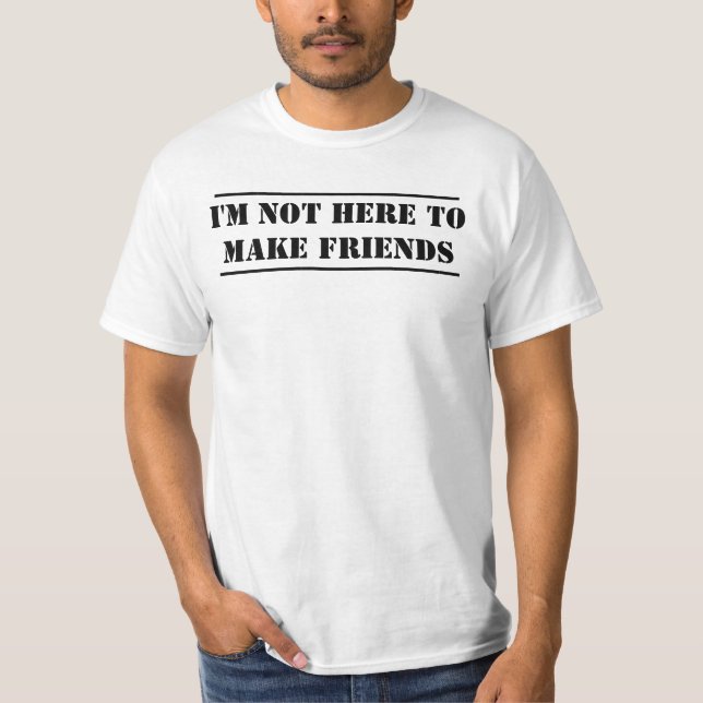 I'm not here to make friends T-Shirt (Front)