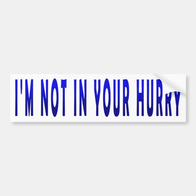 I'm Not in Your Hurry - Bumper Sticker (Front)