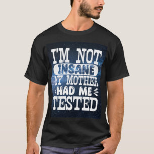 Im Not Insane My Mother Had Me Tested T-Shirt