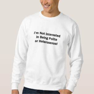 I'm Not Interested in Being Polite or Heterosexual Sweatshirt