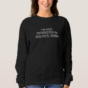 I'm Not Interested In Politics Sorry 6 Sweatshirt