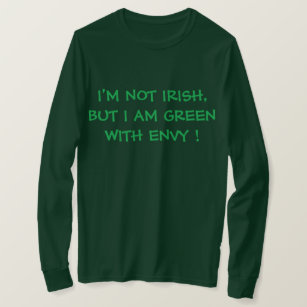 I'M NOT IRISH, BUT I AM GREEN WITH ENVY ! T-Shirt