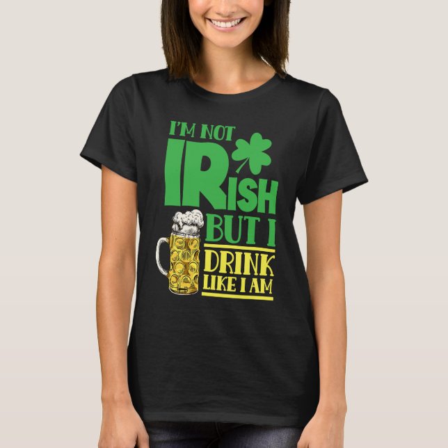 I'm Not Irish But I Drink Like I Am Leprechaun Ire T-Shirt (Front)