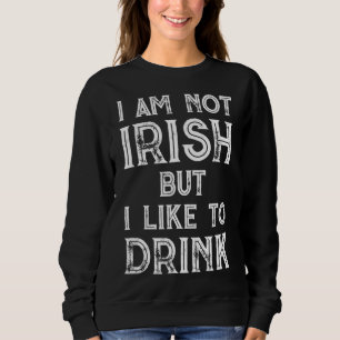 I'm Not Irish But I Like To Drink- St. Patrick's D Sweatshirt