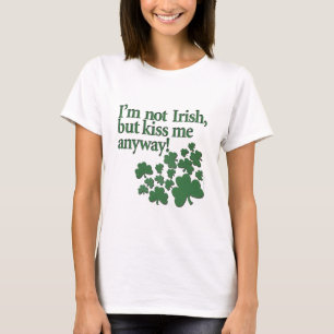 I'm not Irish, but kiss me anyway! T-Shirt