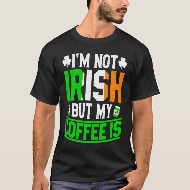 Im Not Irish But My Coffee Is St Patricks Day T-Shirt (Front)