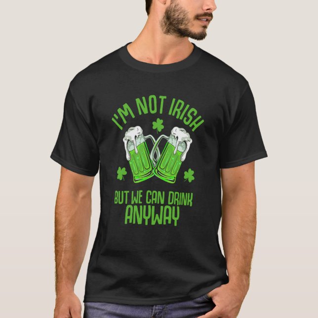 I'm Not Irish But We Can Drink Anyway Saint Patric T-Shirt (Front)