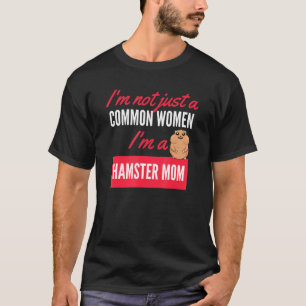 Im Not Just A Common Women Im A Hamster Mom T-Shirt