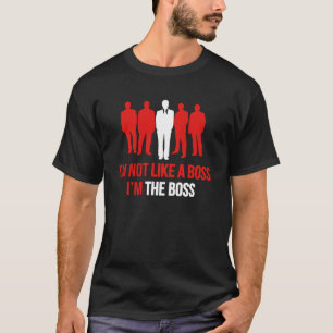 I'm Not Like A Boss. I'm The Boss. T-Shirt