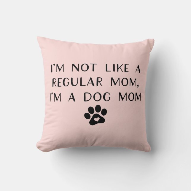 I'm Not Like A Regular Mom I'm A Dog Mom Throw Pillow (Front)