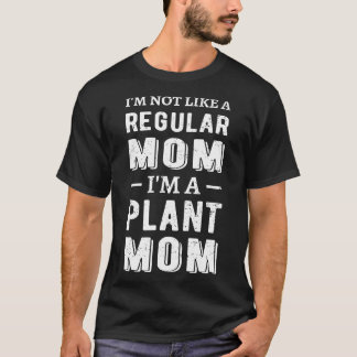 Im Not Like A Regular Mom Im A Plant Mom I T-Shirt