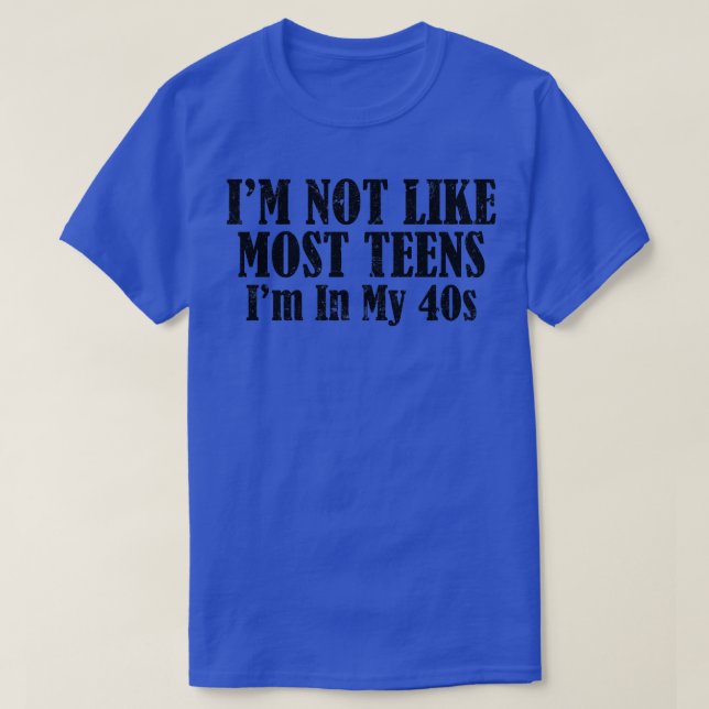 Im Not Like Most Teens Im In My 40s 1 T-Shirt (Design Front)