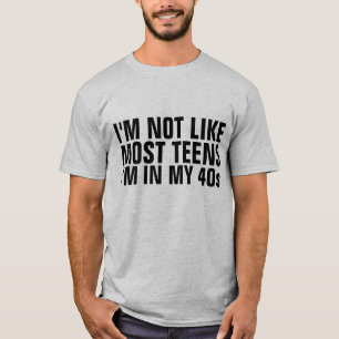 I'M NOT LIKE MOST TEENS, IN MY 40s BIRTHDAY T-Shirt