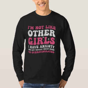 I'm Not Like Other Girls I Have Anxiety Mean Overs T-Shirt