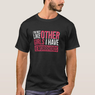 I'm Not Like Other Girls I Have Hemorrhoids T-Shirt