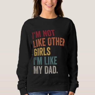 I'm Not Like Other Girls I'm Like My Dad Daughter Sweatshirt