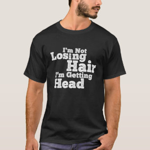 I'm Not Losing Hair I'm Getting Head Funny T-Shirt