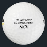 I'm not lost I'm Hiding from Custom Name Golf Balls<br><div class="desc">personalized,  personal,  customized,  custom,  customizable,  customisable,  personalizable,  personalised,  personalizable,  personalisable,  template,  name,  your,  own,  "your name",  "own name",  golf,  golfing,  golfer,  black,  white,  "black and white",   font,  text,  fun,  funny,  joke,  gag,  humour,  humour,  humourous,  lol,  lost,  im,  i'm,  not,  lost,  "i am",  hiding,  from,  nick,  speaking,  ball, </div>