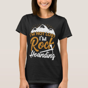 I'm Not Lost I'm Rock Hounding Geology Rockhounder T-Shirt