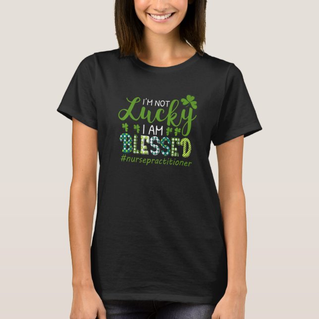 I'm Not Lucky I Am Blessed Nurse RN & LPN St Patri T-Shirt (Front)