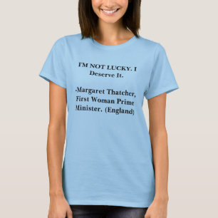 I'M NOT LUCKY. I Deserve It. -Margaret Thatcher. T-Shirt