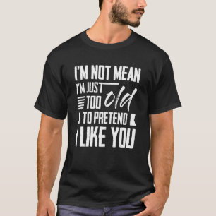 I'm Not Mean I'm Just Too Old To Pretend I Like Yo T-Shirt