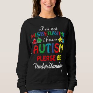 I'm Not Misbehaving I Have Autism Please Be Unders Sweatshirt