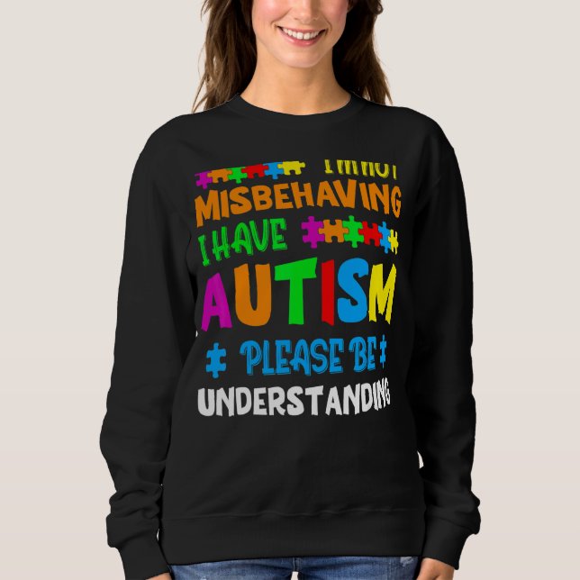 I'm Not Misbehaving I Have Autism Please Be Unders Sweatshirt (Front)