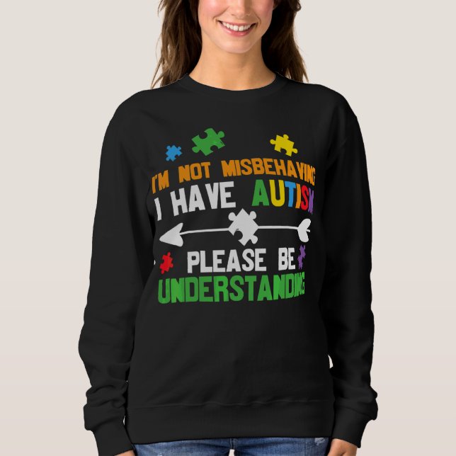 I'm Not Misbehaving I Have Autism Please Be Unders Sweatshirt (Front)
