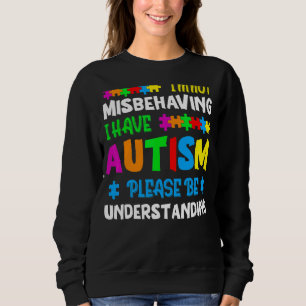 I'm Not Misbehaving I Have Autism Please Be Unders Sweatshirt