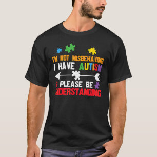 I'm Not Misbehaving I Have Autism Please Be Unders T-Shirt
