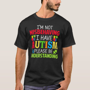 I'm Not Misbehaving I Have Autism Please Be Unders T-Shirt