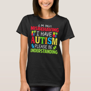 I'm Not Misbehaving I Have Autism Please Be Unders T-Shirt
