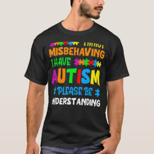 I'm Not Misbehaving I Have Autism Please Be Unders T-Shirt