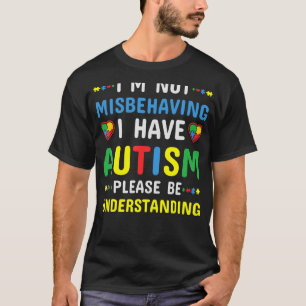 I'm Not Misbehaving I Have Autism Please Be Unders T-Shirt