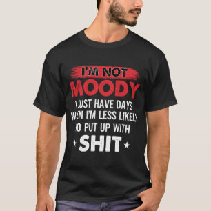Im not moody i just have days when im less likely T-Shirt