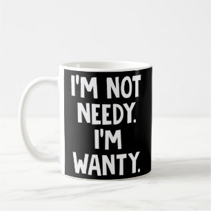I'M Not Needy I'M Wanty Coffee Mug
