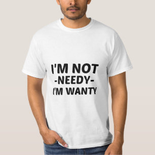 I'M NOT NEEDY I'M WANTY T-Shirt