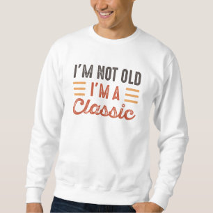 I'm Not Old I'm A Classic Sweatshirt