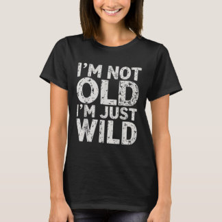 Im Not Old Im Just Wild Funny Quote Adult Humour S T-Shirt