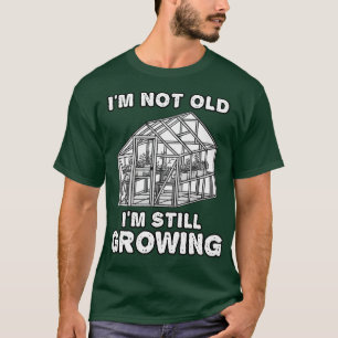 Im Not Old Im Still Growing Gardener Funny T-Shirt