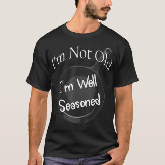 I'm Not Old, I'm Well Seasoned  Cast Iron Skillet  T-Shirt