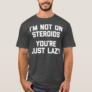 I'm Not On Steroids, You're Just Lazy Funny Worko T-Shirt