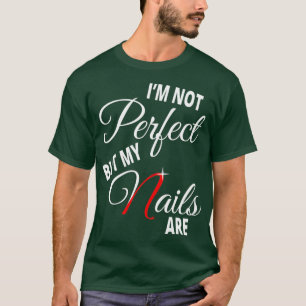 Im Not Perfect But My Nails Are -Nail Tech Nails T-Shirt