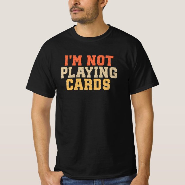 I'm Not Playing Cards T-Shirt (Front)