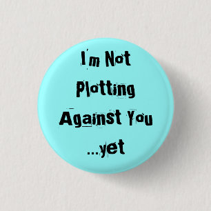 I'm Not Plotting Against You  ...yet - Customized 1 Inch Round Button