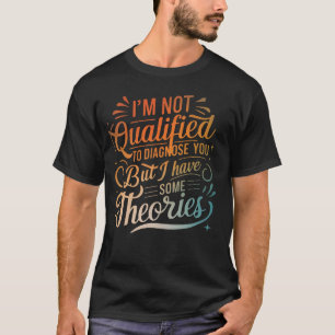 I'm Not Qualified To Diagnose You But I Have Some T-Shirt